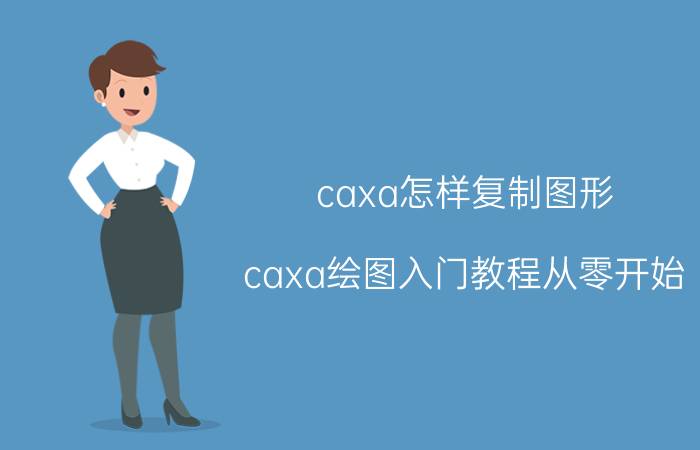 caxa怎样复制图形 caxa绘图入门教程从零开始？